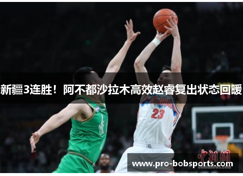 新疆3连胜！阿不都沙拉木高效赵睿复出状态回暖