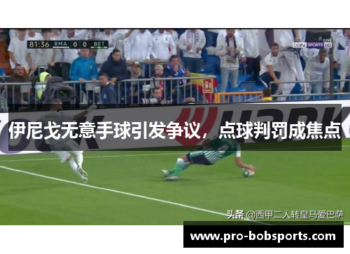 伊尼戈无意手球引发争议，点球判罚成焦点